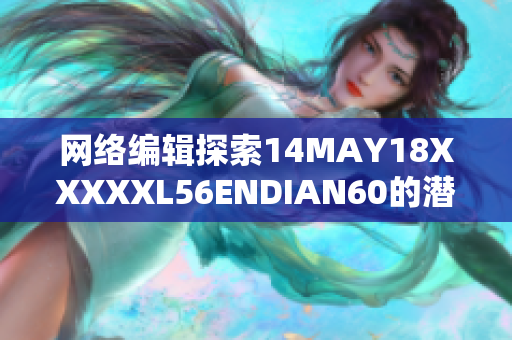 网络编辑探索14MAY18XXXXXL56ENDIAN60的潜力