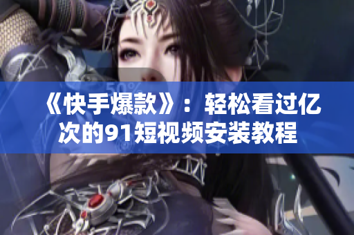 《快手爆款》：轻松看过亿次的9 1短视频安装教程