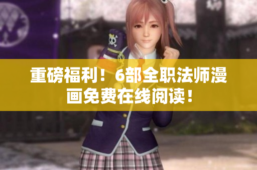 重磅福利！6部全职法师漫画免费在线阅读！