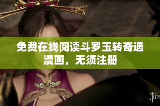 免费在线阅读斗罗玉转奇遇漫画，无须注册