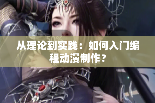从理论到实践：如何入门编程动漫制作？