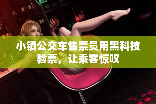 小镇公交车售票员用黑科技验票，让乘客惊叹