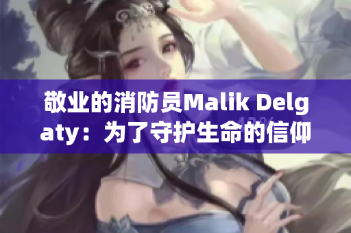 敬业的消防员Malik Delgaty：为了守护生命的信仰