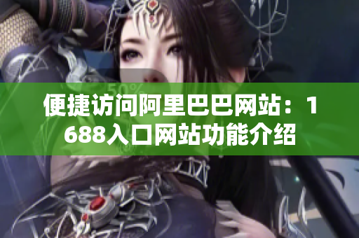 便捷访问阿里巴巴网站：1688入口网站功能介绍