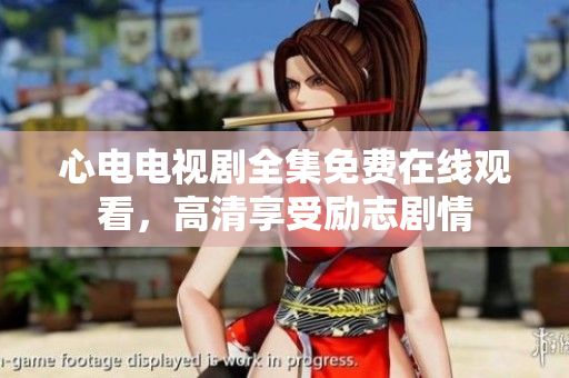 心电电视剧全集免费在线观看，高清享受励志剧情
