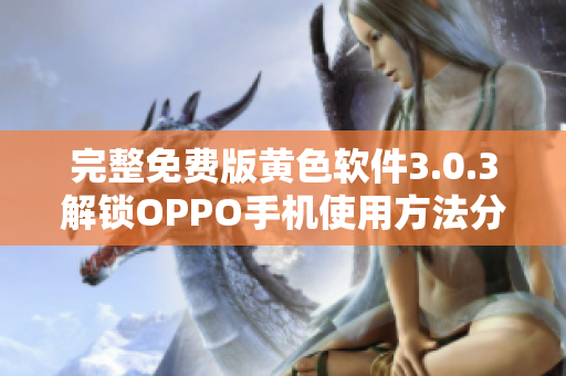 完整免费版黄色软件3.0.3解锁OPPO手机使用方法分享