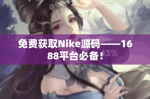 免费获取Nike源码——1688平台必备！