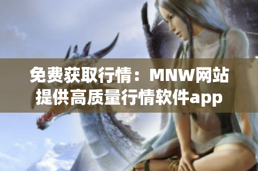 免费获取行情：MNW网站提供高质量行情软件app