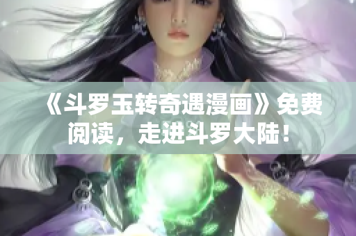 《斗罗玉转奇遇漫画》免费阅读，走进斗罗大陆！