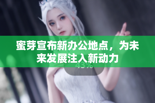 蜜芽宣布新办公地点，为未来发展注入新动力