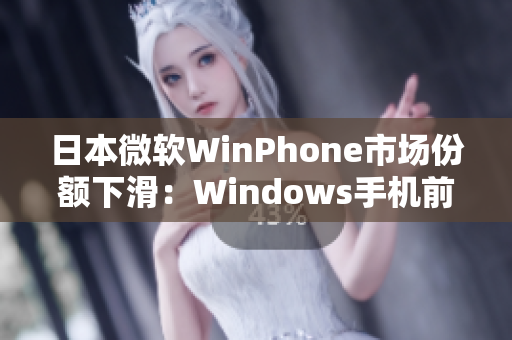 日本微软WinPhone市场份额下滑：Windows手机前景堪忧