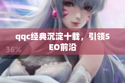 qqc经典沉淀十载，引领SEO前沿