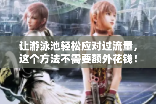 让游泳池轻松应对过流量，这个方法不需要额外花钱！