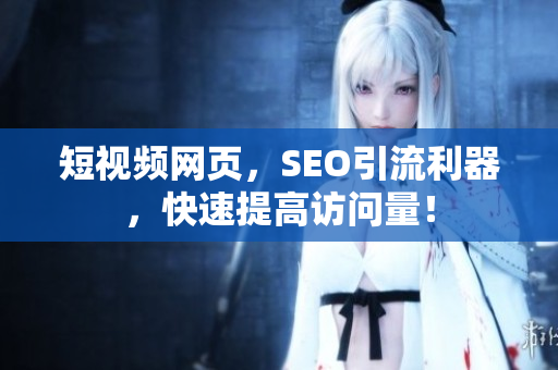 短视频网页，SEO引流利器，快速提高访问量！