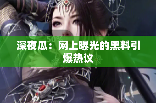 深夜瓜：网上曝光的黑料引爆热议