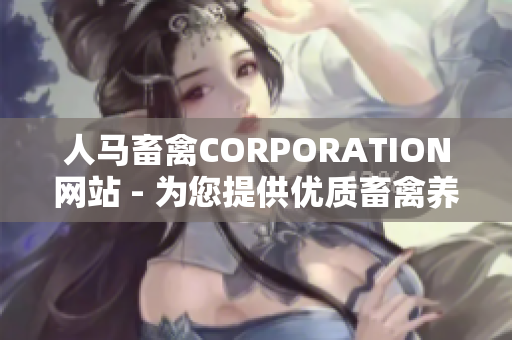 人马畜禽CORPORATION网站 - 为您提供优质畜禽养殖服务