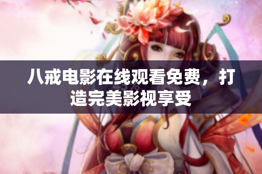 八戒电影在线观看免费，打造完美影视享受