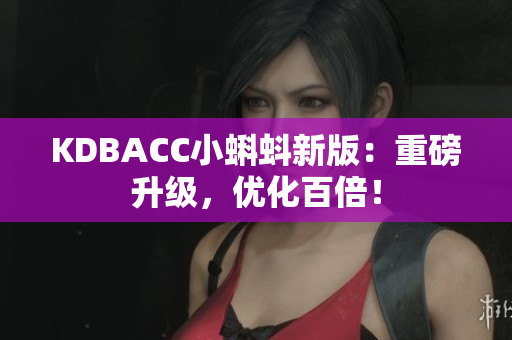 KDBACC小蝌蚪新版：重磅升级，优化百倍！
