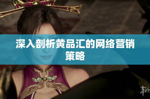 深入剖析黄品汇的网络营销策略