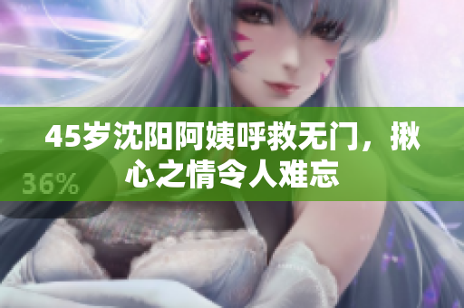 45岁沈阳阿姨呼救无门，揪心之情令人难忘