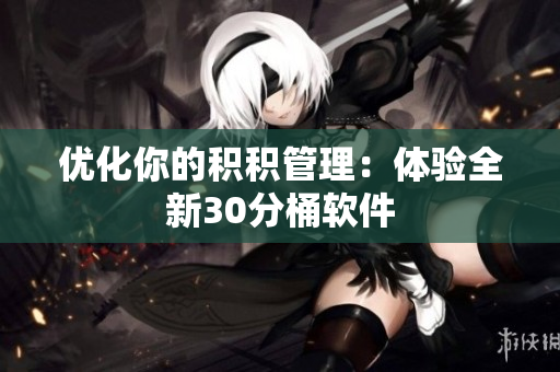 优化你的积积管理：体验全新30分桶软件