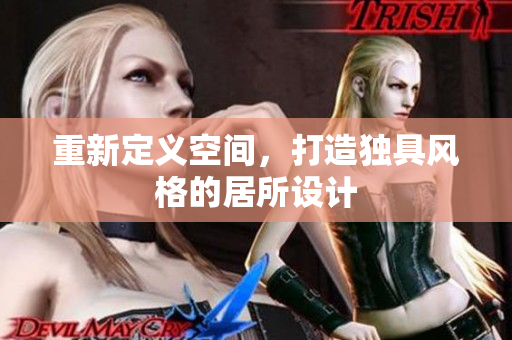 重新定义空间，打造独具风格的居所设计