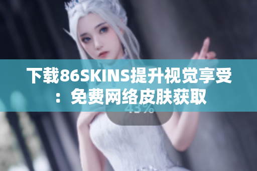 下载86SKINS提升视觉享受：免费网络皮肤获取