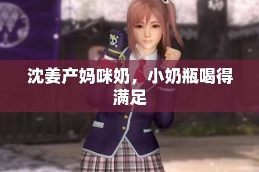 沈姜产妈咪奶，小奶瓶喝得满足