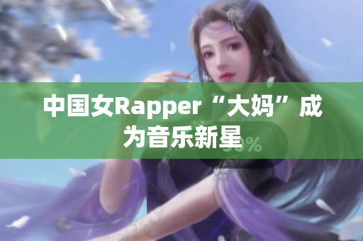 中国女Rapper“大妈”成为音乐新星