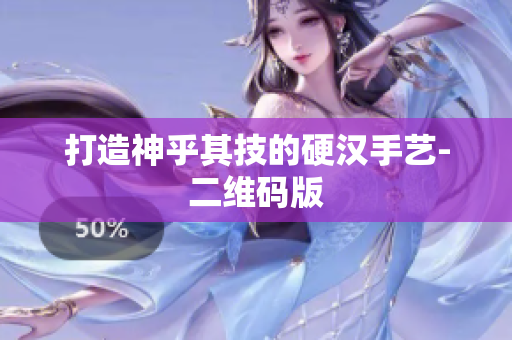 打造神乎其技的硬汉手艺-二维码版