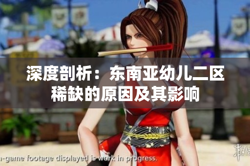 深度剖析：东南亚幼儿二区稀缺的原因及其影响