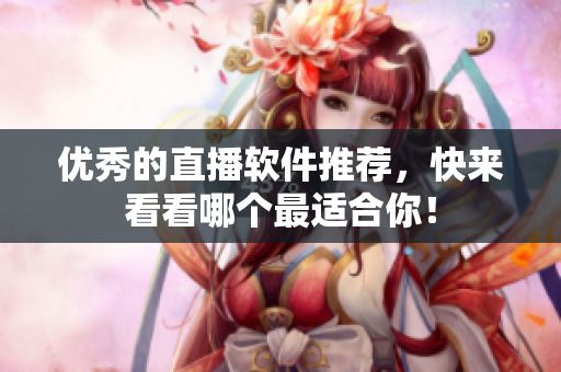 优秀的直播软件推荐，快来看看哪个最适合你！