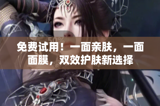 免费试用！一面亲肤，一面面膜，双效护肤新选择