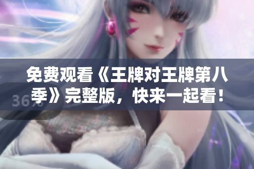 免费观看《王牌对王牌第八季》完整版，快来一起看！