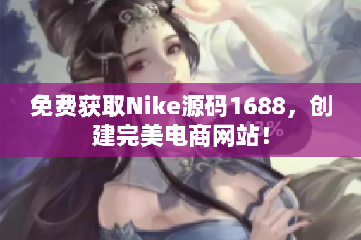 免费获取Nike源码1688，创建完美电商网站！