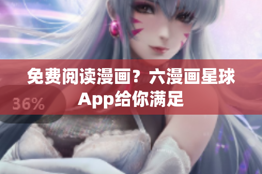 免费阅读漫画？六漫画星球App给你满足
