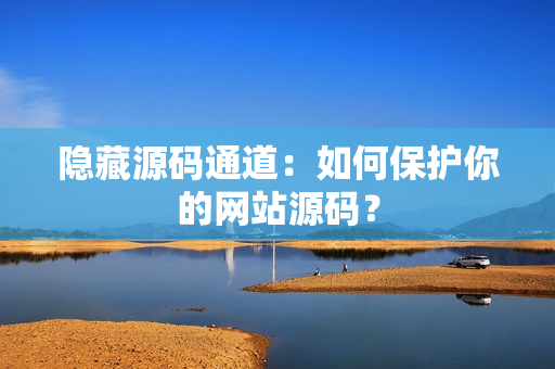 隐藏源码通道：如何保护你的网站源码？