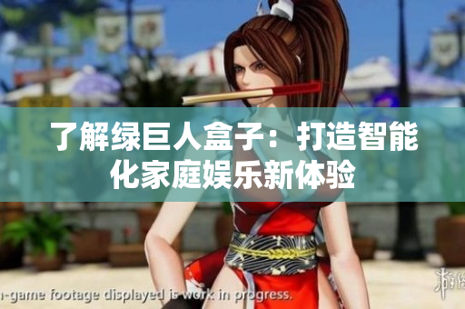 了解绿巨人盒子：打造智能化家庭娱乐新体验