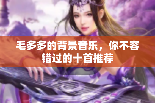 毛多多的背景音乐，你不容错过的十首推荐