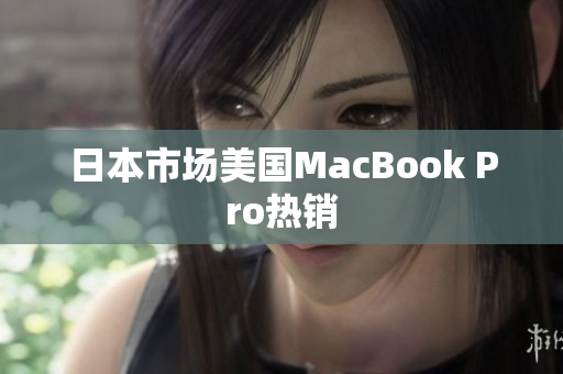 日本市场美国MacBook Pro热销