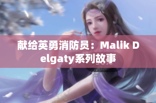 献给英勇消防员：Malik Delgaty系列故事