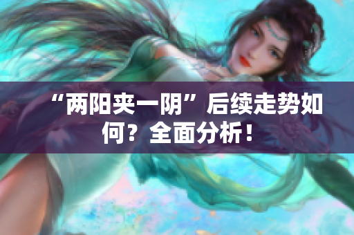 “两阳夹一阴”后续走势如何？全面分析！