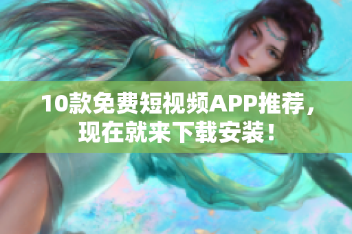 10款免费短视频APP推荐，现在就来下载安装！