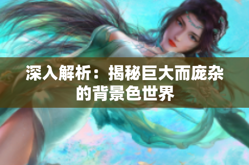 深入解析：揭秘巨大而庞杂的背景色世界