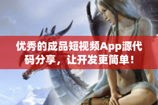 优秀的成品短视频App源代码分享，让开发更简单！