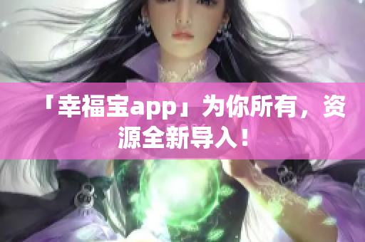 「幸福宝app」为你所有，资源全新导入！