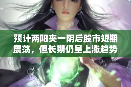 预计两阳夹一阴后股市短期震荡，但长期仍呈上涨趋势