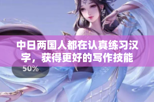 中日两国人都在认真练习汉字，获得更好的写作技能