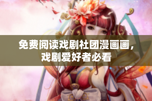 免费阅读戏剧社团漫画画，戏剧爱好者必看