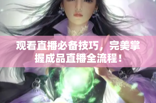 观看直播必备技巧，完美掌握成品直播全流程！
